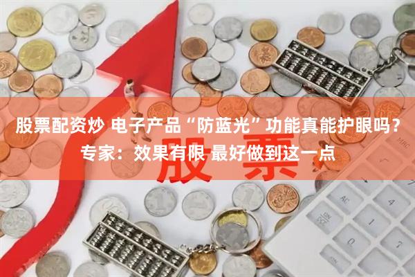 股票配资炒 电子产品“防蓝光”功能真能护眼吗？专家：效果有限 最好做到这一点