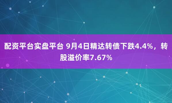 配资平台实盘平台 9月4日精达转债下跌4.4%，转股溢价率7.67%