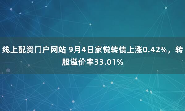 线上配资门户网站 9月4日家悦转债上涨0.42%，转股溢价率33.01%