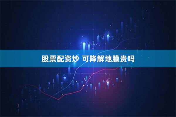 股票配资炒 可降解地膜贵吗