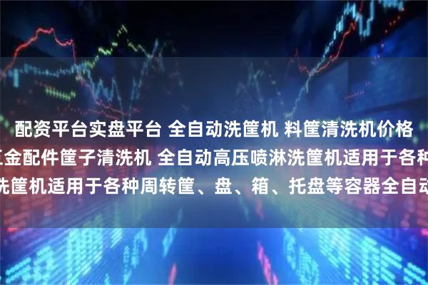 配资平台实盘平台 全自动洗筐机 料筐清洗机价格 全自动物流筐洗筐机 五金配件筐子清洗机 全自动高压喷淋洗筐机适用于各种周转筐、盘、箱、托盘等容器全自动高压洗筐机