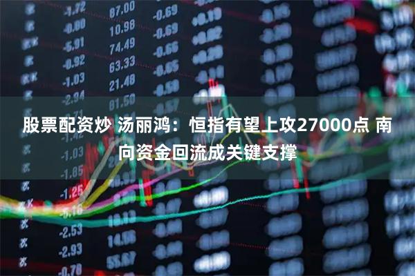 股票配资炒 汤丽鸿：恒指有望上攻27000点 南向资金回流成关键支撑