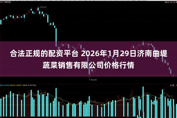 合法正规的配资平台 2026年1月29日济南曲堤蔬菜销售有限公司价格行情