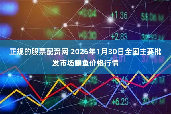 正规的股票配资网 2026年1月30日全国主要批发市场鲳鱼价格行情