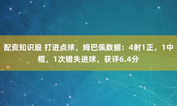 配资知识股 打进点球，姆巴佩数据：4射1正，1中框，1次错失进球，获评6.4分