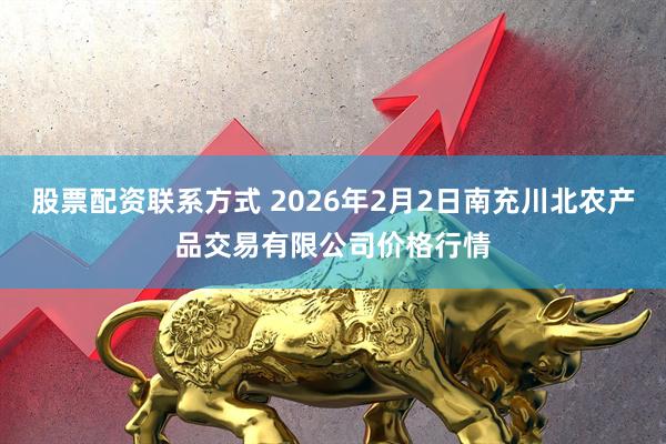股票配资联系方式 2026年2月2日南充川北农产品交易有限公司价格行情