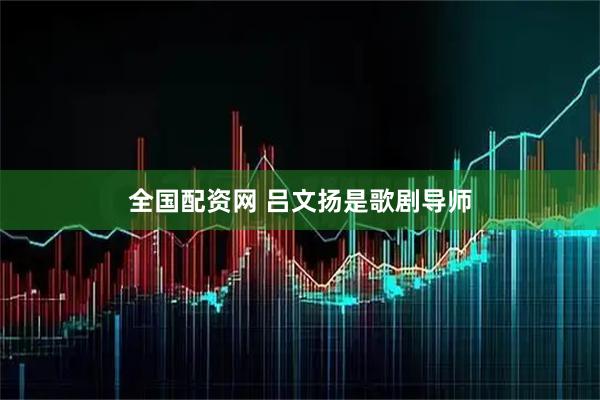全国配资网 吕文扬是歌剧导师