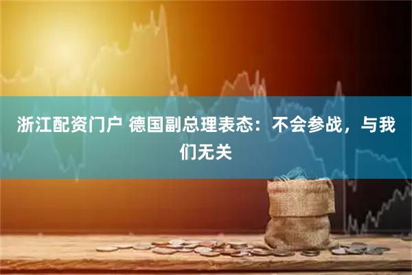 浙江配资门户 德国副总理表态：不会参战，与我们无关