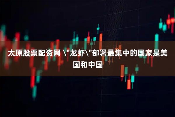 太原股票配资网 ＂龙虾＂部署最集中的国家是美国和中国