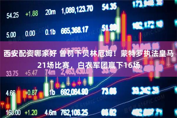 西安配资哪家好 曾罚下贝林厄姆！蒙特罗执法皇马21场比赛，白衣军团赢下16场