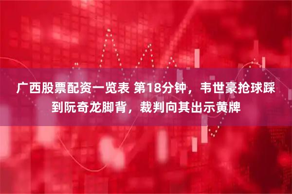 广西股票配资一览表 第18分钟，韦世豪抢球踩到阮奇龙脚背，裁判向其出示黄牌